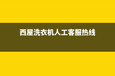 西屋洗衣机人工服务热线统一客服专线(西屋洗衣机人工客服热线)