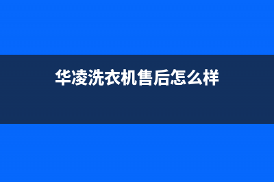 华凌洗衣机24小时服务咨询统一24小时客户服务预约400电话(华凌洗衣机售后怎么样)