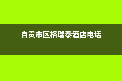 自贡市区格瑞泰壁挂炉客服电话24小时(自贡市区格瑞泰酒店电话)