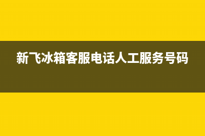 新飞冰箱客服电话2023已更新（今日/资讯）(新飞冰箱客服电话人工服务号码)