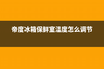 帝度冰箱24小时服务电话已更新(帝度冰箱保鲜室温度怎么调节)