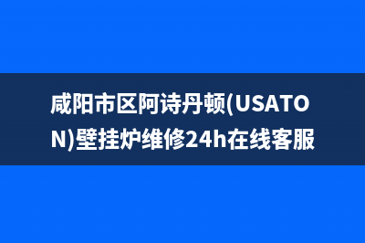 咸阳市区阿诗丹顿(USATON)壁挂炉维修24h在线客服报修