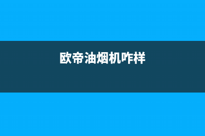 欧帝（od）油烟机全国统一服务热线2023已更新(400/更新)(欧帝油烟机咋样)