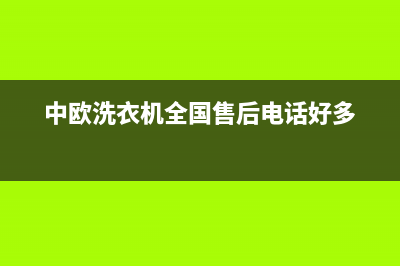 中欧洗衣机全国服务热线全国统一客服24小时电话(中欧洗衣机全国售后电话好多)