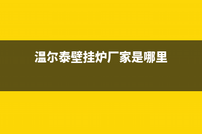 莆田温尔泰壁挂炉售后维修电话(温尔泰壁挂炉厂家是哪里)