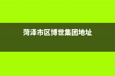 菏泽市区博世集成灶售后服务维修电话已更新(菏泽市区博世集团地址)