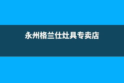 永州格兰仕灶具人工服务电话2023已更新(400)(永州格兰仕灶具专卖店)