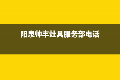 阳泉帅丰灶具服务电话多少2023已更新[客服(阳泉帅丰灶具服务部电话)