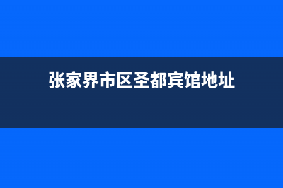 张家界市区圣都阳光壁挂炉服务电话24小时(张家界市区圣都宾馆地址)