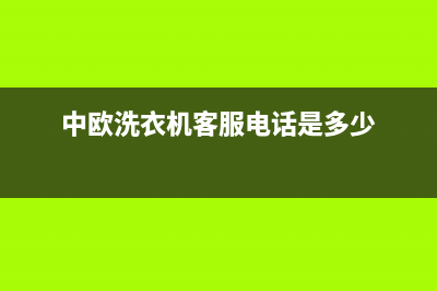 中欧洗衣机客服电话号码全国统一电话(中欧洗衣机客服电话是多少)