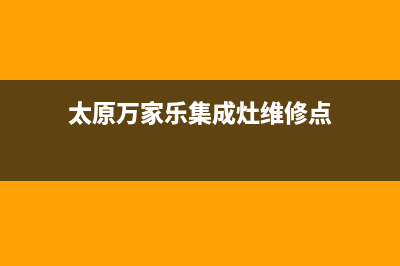 太原万家乐集成灶全国售后服务中心2023已更新[客服(太原万家乐集成灶维修点)