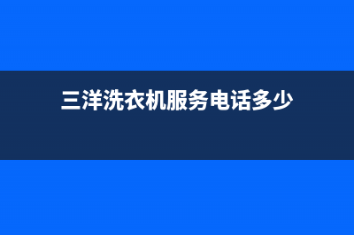 三洋洗衣机服务中心全国统一厂家售后客服400热线(三洋洗衣机服务电话多少)