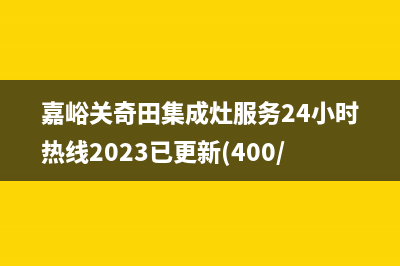 嘉峪关奇田集成灶服务24小时热线2023已更新(400/联保)