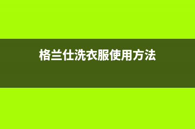 格兰仕洗衣机服务24小时热线全国统一维修(格兰仕洗衣服使用方法)