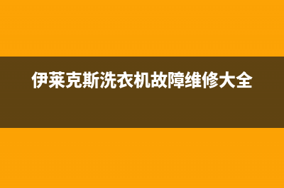 伊莱克斯洗衣机服务中心统一客服热线(伊莱克斯洗衣机故障维修大全)