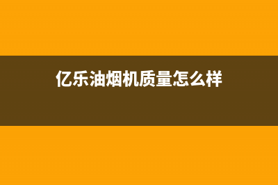 亿乐（yile）油烟机24小时服务热线2023已更新(400)(亿乐油烟机质量怎么样)