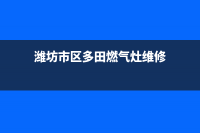 潍坊市区多田燃气灶客服电话已更新(潍坊市区多田燃气灶维修)