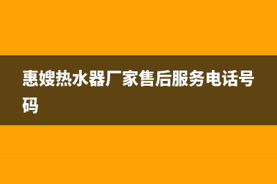 惠嫂（Huisao）油烟机服务热线2023已更新(今日(惠嫂热水器厂家售后服务电话号码)