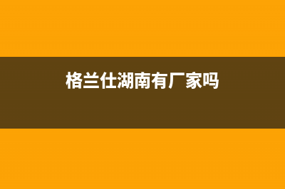 湘潭市区格兰仕燃气灶全国24小时服务热线2023已更新[客服(格兰仕湖南有厂家吗)