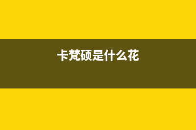 卡梵硕（KAFANSHUO）油烟机客服热线2023已更新(今日(卡梵硕是什么花)