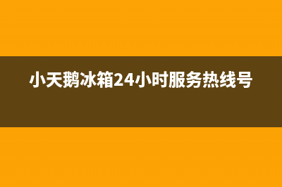 小天鹅冰箱24小时售后服务中心热线电话已更新(厂家热线)(小天鹅冰箱24小时服务热线号码)