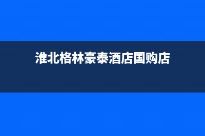 淮北市格林慕铂壁挂炉服务热线电话(淮北格林豪泰酒店国购店)