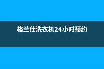 格兰仕洗衣机24小时人工服务全国统一厂家售后客服热线电话(格兰仕洗衣机24小时预约)