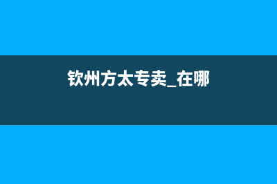 钦州市方太燃气灶服务电话已更新(钦州方太专卖 在哪)