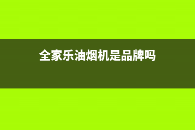 全家乐油烟机24小时服务电话2023已更新(400)(全家乐油烟机是品牌吗)