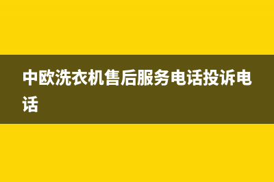 中欧洗衣机售后服务电话号码全国统一400电话(中欧洗衣机售后服务电话投诉电话)