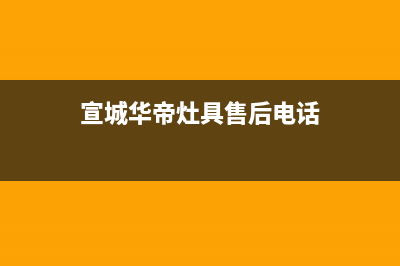 宣城华帝灶具售后维修电话号码(今日(宣城华帝灶具售后电话)