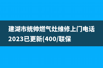 建湖市统帅燃气灶维修上门电话2023已更新(400/联保)