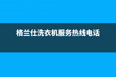 格兰仕洗衣机服务中心售后24小时人工电话(格兰仕洗衣机服务热线电话)