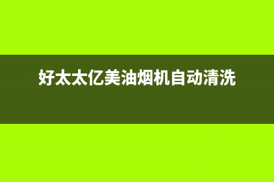 好太太亿美（Haotaitaiyimei）油烟机售后电话是多少(好太太亿美油烟机自动清洗)