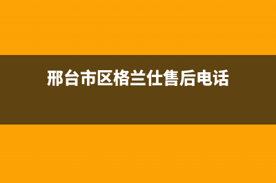 邢台市区格兰仕集成灶的售后电话是多少2023已更新(今日(邢台市区格兰仕售后电话)