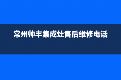 常州帅丰集成灶服务电话多少2023已更新(400)(常州帅丰集成灶售后维修电话)