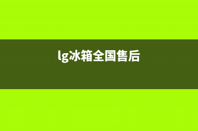 LG冰箱全国统一服务热线2023已更新（厂家(lg冰箱全国售后)