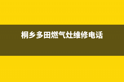 桐乡多田燃气灶24小时上门服务2023已更新(2023/更新)(桐乡多田燃气灶维修电话)