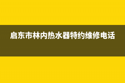 启东市林内(Rinnai)壁挂炉维修电话24小时(启东市林内热水器特约维修电话)