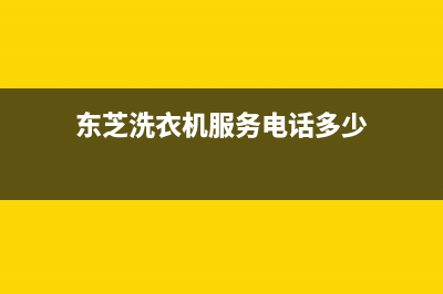 东芝洗衣机服务电话网点电话咨询(东芝洗衣机服务电话多少)