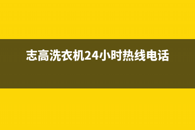 志高洗衣机24小时人工服务电话全国统一厂家售后网点(志高洗衣机24小时热线电话)