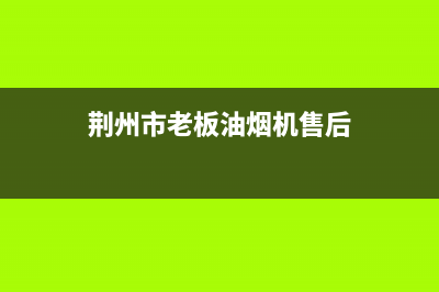 荆州市老板(Robam)壁挂炉售后维修电话(荆州市老板油烟机售后)