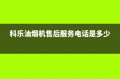 科乐油烟机售后服务热线的电话(科乐油烟机售后服务电话是多少)