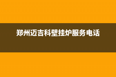 包头迈吉科壁挂炉客服电话(郑州迈吉科壁挂炉服务电话)