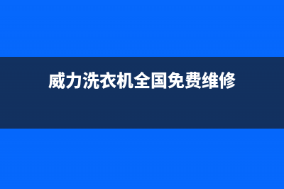 威力洗衣机全国服务热线电话统一客服400服务预约(威力洗衣机全国免费维修)