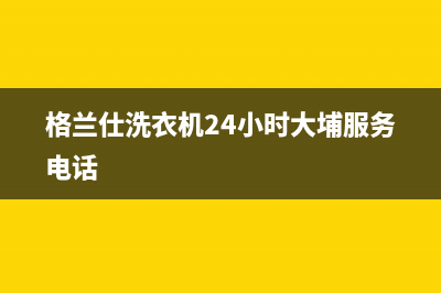 格兰仕洗衣机24小时服务热线售后24小时人工电话(格兰仕洗衣机24小时大埔服务电话)