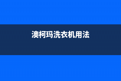 澳柯玛洗衣机服务24小时热线全国统一客服400服务预约(澳柯玛洗衣机用法)