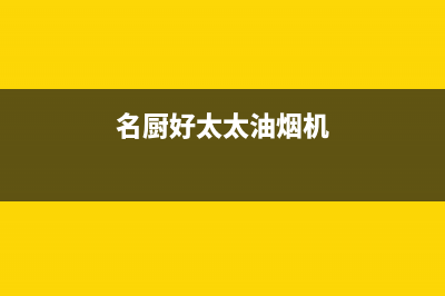 名厨好太太（MINGCHUHAOTAITAI）油烟机上门服务电话2023已更新(今日(名厨好太太油烟机)