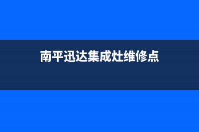 南平迅达集成灶服务24小时热线2023已更新(400/联保)(南平迅达集成灶维修点)