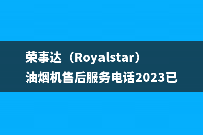 荣事达（Royalstar）油烟机售后服务电话2023已更新(400/更新)